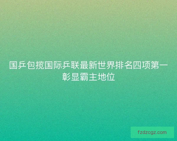 国乒包揽国际乒联最新世界排名四项第一彰显霸主地位