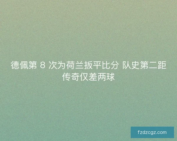 德佩第 8 次为荷兰扳平比分 队史第二距传奇仅差两球