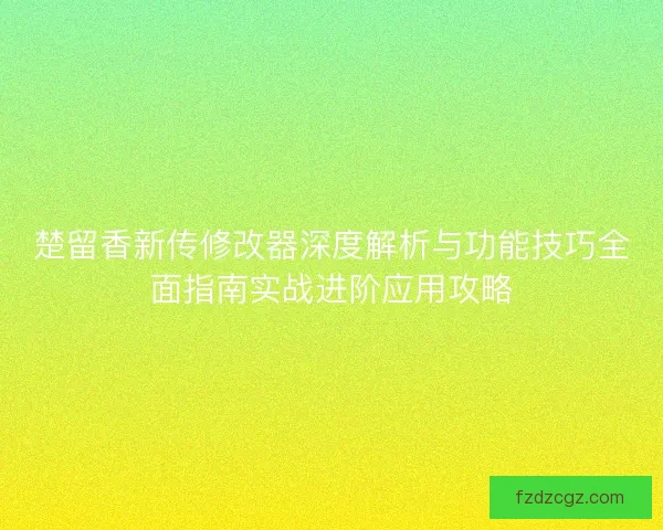楚留香新传修改器深度解析与功能技巧全面指南实战进阶应用攻略