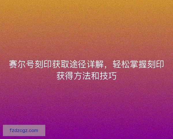 赛尔号刻印获取途径详解，轻松掌握刻印获得方法和技巧